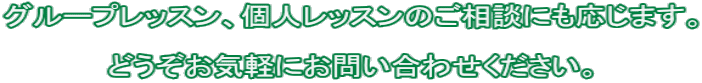 グループレッスン、個人レッスンのご相談にも応じます。  どうぞお気軽にお問い合わせください。